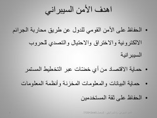 •‫على‬ ‫الحفاظ‬‫األمن‬‫القومي‬‫لل‬‫دول‬‫محاربة‬ ‫طريق‬ ‫عن‬‫الجرا‬‫ئم‬
‫للحروب‬ ‫والتصدي‬ ‫واالحتيال‬ ‫واالختراق‬ ‫االلكترونية‬
‫السيبرانية‬
•‫حماية‬‫المستمر‬ ‫التخطيط‬ ‫عبر‬ ‫ات‬ّ‫ض‬‫خ‬ ‫أي‬ ‫من‬ ‫االقتصاد‬
•‫المعلومات‬ ‫وأنظمة‬ ‫المخزنة‬ ‫والمعلومات‬ ‫البيانات‬ ‫حماية‬
•‫الحفاظ‬‫ثقة‬ ‫على‬‫المستخدمين‬
‫السيبراني‬ ‫األمن‬ ‫اهدف‬
‫السيبراني‬ ‫األمن‬-‫م‬/‫البيلي‬ ‫أيمن‬-‫للتواصل‬7729154454
 