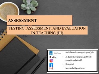 TESTING, ASSESSMENT, AND EVALUATION
IN TEACHING (III)
ASSESSMENT
 
