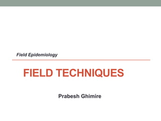 FIELD TECHNIQUES
Prabesh Ghimire
Field Epidemiology
 