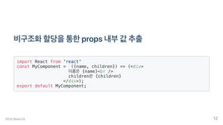 비구조화할당을통한props내부값추출
import React from 'react'
const MyComponent = ({name, children}) => (<div>
이름은 {name}<br />
children은 {children}
</div>);
export default MyComponent;
2020.ReactJS 12
 