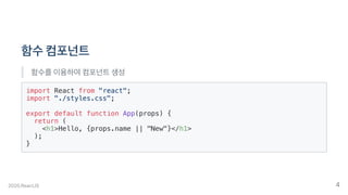 함수컴포넌트
함수를이용하여컴포넌트생성
import React from "react";
import "./styles.css";
export default function App(props) {
return (
<h1>Hello, {props.name || "New"}</h1>
);
}
2020.ReactJS 4
 