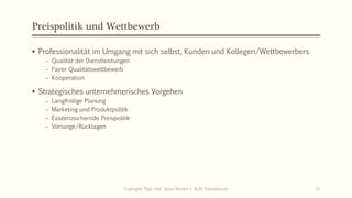 Preispolitik und Wettbewerb
▪ Professionalität im Umgang mit sich selbst, Kunden und Kollegen/Wettbewerbers
− Qualität der Dienstleistungen
− Fairer Qualitätswettbewerb
− Kooperation
▪ Strategisches unternehmerisches Vorgehen
− Langfristige Planung
− Marketing und Produktpolitik
− Existenzsichernde Preispolitik
− Vorsorge/Rücklagen
Copiright: Dipl.-Hdl. Ilona Riesen | IloRi Translations 17
 