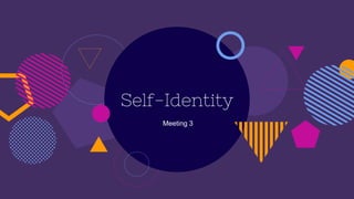 Self-Identity
Meeting 3
 