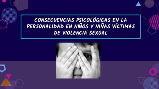 CONSECUENCIAS PSICOLÓGICAS EN LA
PERSONALIDAD EN NIÑOS Y NIÑAS VÍCTIMAS
DE VIOLENCIA SEXUAL
 