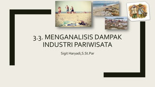 3.3. MENGANALISIS DAMPAK
INDUSTRI PARIWISATA
Sigit Haryadi,S.St.Par
 