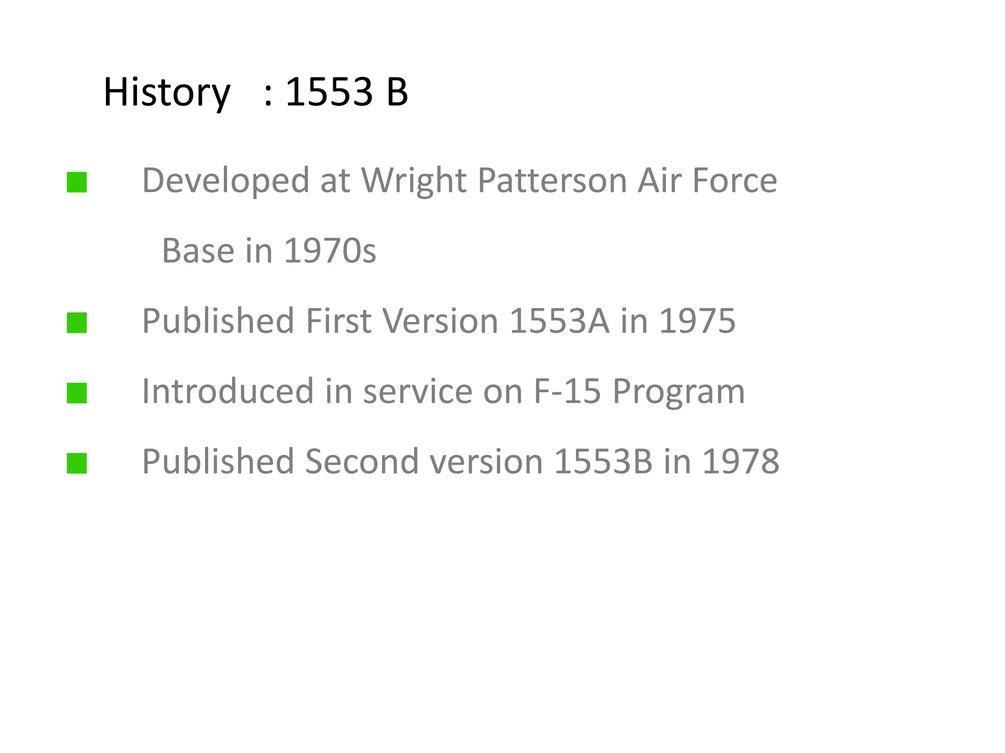 Developed at Wright Patterson Air Force
Base in 1970s
Published First Version 1553A in 1975
Introduced in service on F-15 Program
Published Second version 1553B in 1978
History : 1553 B
 