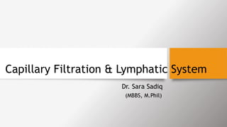 Capillary Filtration & Lymphatic System
Dr. Sara Sadiq
(MBBS, M.Phil)
 