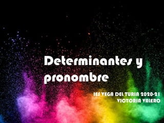 Determinantes y
pronombre
IES VEGA DEL TURIA 2020-21
VICTORIA VALERO
 