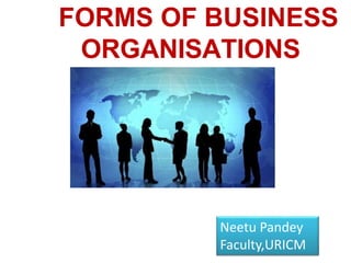 FORMS OF BUSINESS
ORGANISATIONS
Neetu Pandey
Faculty,URICM
 