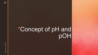 z
Concept of pH and
pOH
Presentedby:FreyaCardozo
28
 