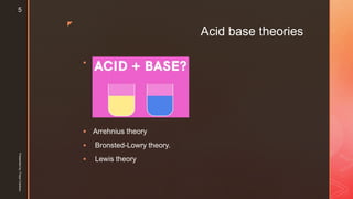 z
Acid base theories

 Arrehnius theory
 Bronsted-Lowry theory.
 Lewis theory
Presentedby:FreyaCardozo
5
 