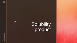 z
Solubility
product
Presentedby:FreyaCardozo
72
 