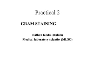 Practical 2
GRAM STAINING
Nathan Kikku Mubiru
Medical laboratory scientist (MLSO)
 