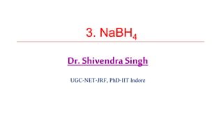 3. NaBH4
Dr. Shivendra Singh
UGC-NET-JRF, PhD-IIT Indore
 