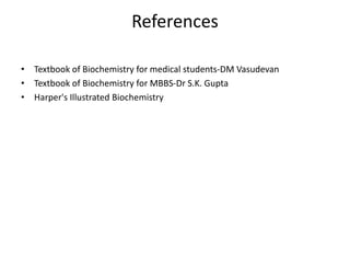 References
• Textbook of Biochemistry for medical students-DM Vasudevan
• Textbook of Biochemistry for MBBS-Dr S.K. Gupta
• Harper's Illustrated Biochemistry
 