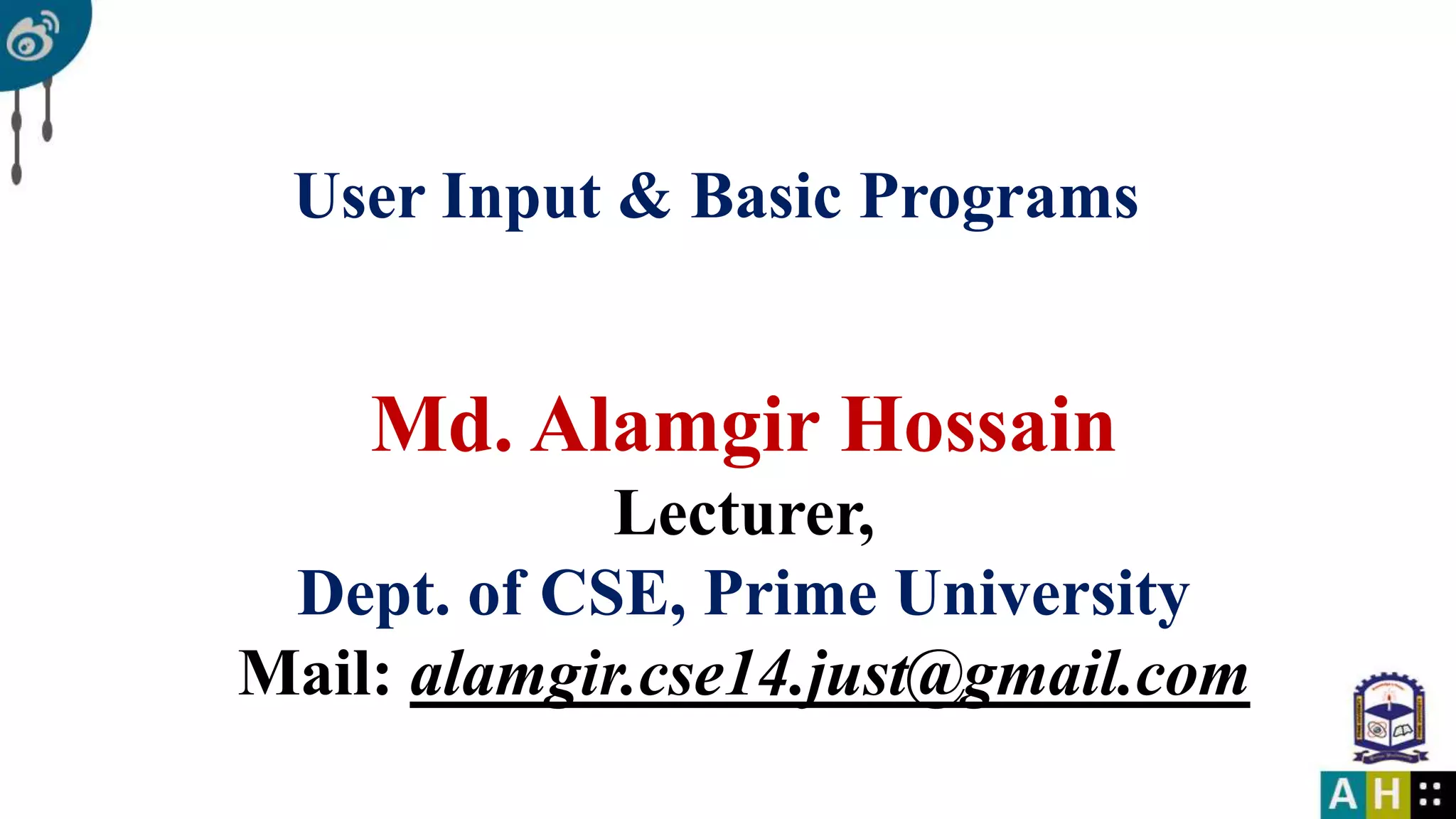User Input & Basic Programs Md. Alamgir Hossain Lecturer, Dept. of CSE, Prime University Mail: alamgir.cse14.just@gmail.com