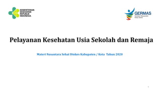 Pelayanan Kesehatan Usia Sekolah dan Remaja
1
Materi Nusantara Sehat Dinkes Kabupaten / Kota Tahun 2020
 