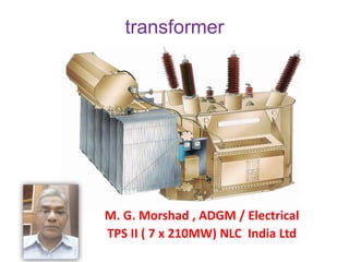 transformer
M. G. Morshad , ADGM / Electrical
TPS II ( 7 x 210MW) NLC India Ltd
 