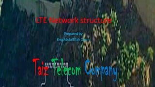 LTE Network structure
Prepared by:
Eng:AbdulEllah Qasim
1
 