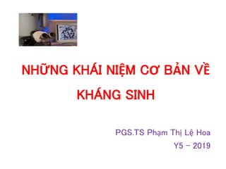 NHỮNG KHÁI NIỆM CƠ BẢN VỀ
KHÁNG SINH
PGS.TS Phạm Thị Lệ Hoa
Y5 - 2019
 