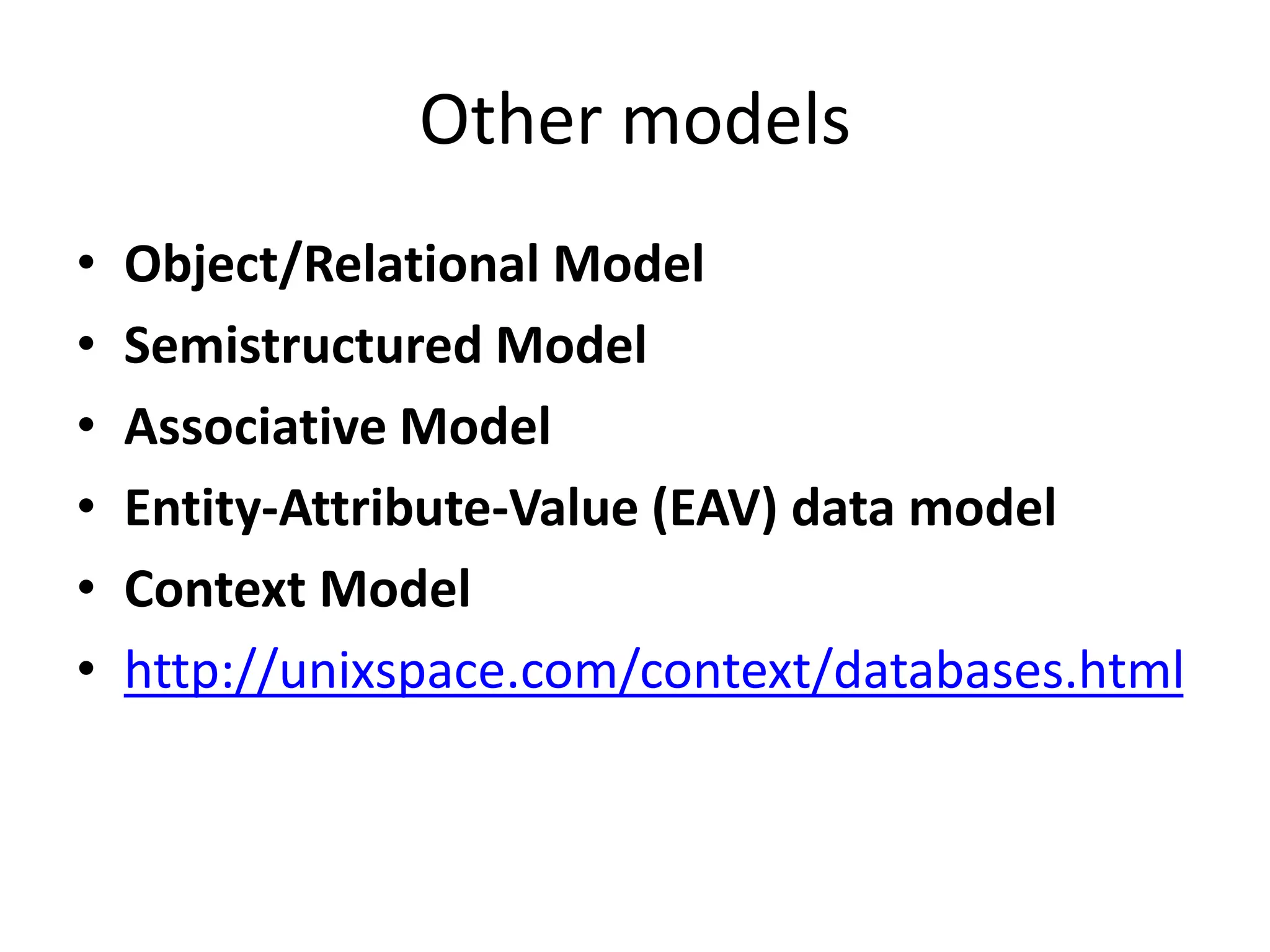 Other models
• Object/Relational Model
• Semistructured Model
• Associative Model
• Entity-Attribute-Value (EAV) data model
• Context Model
• http://unixspace.com/context/databases.html
 