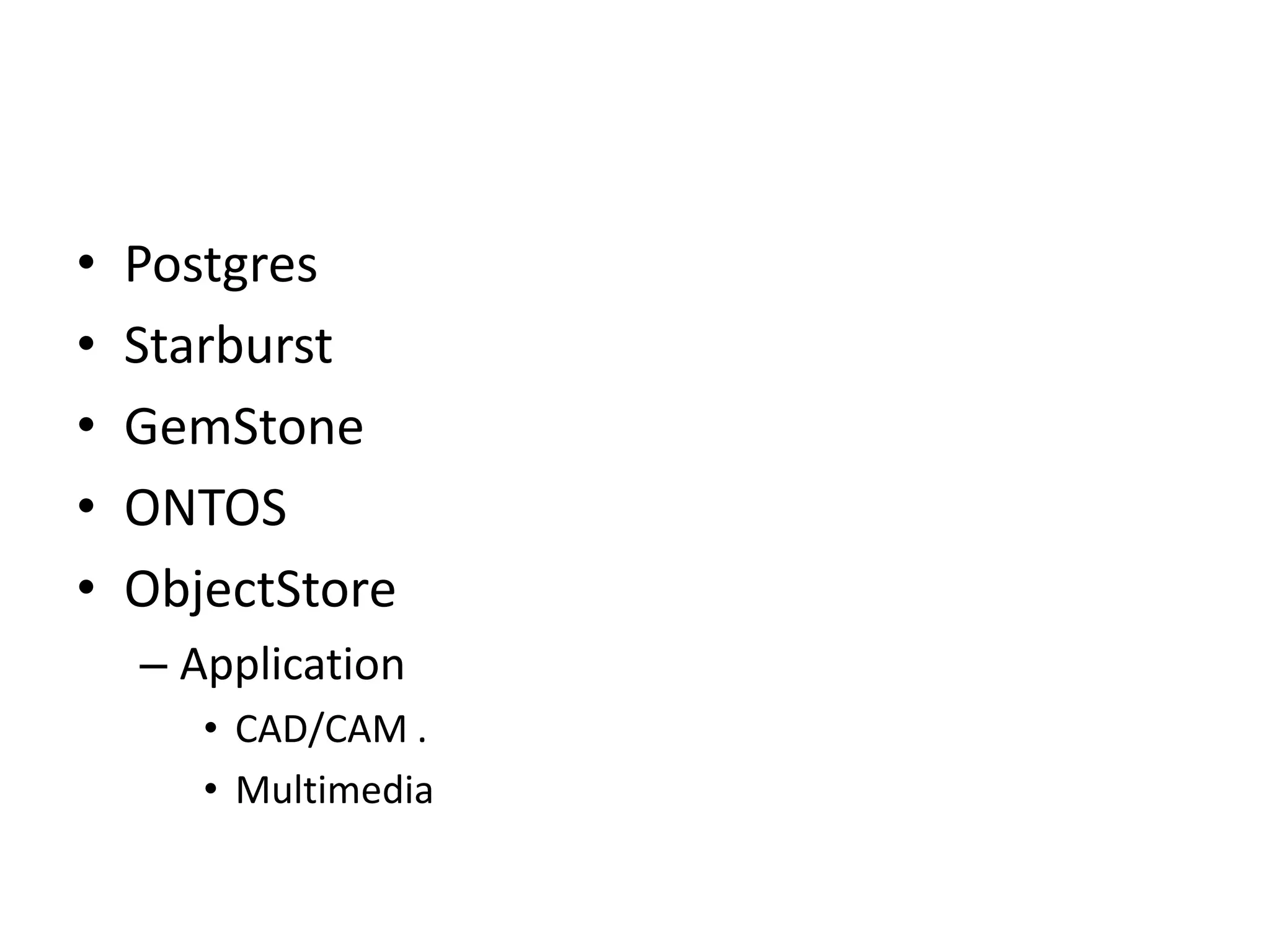 • Postgres
• Starburst
• GemStone
• ONTOS
• ObjectStore
– Application
• CAD/CAM .
• Multimedia
 