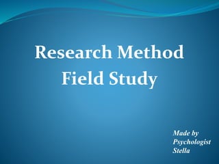 Research Method
Field Study
Made by
Psychologist
Stella
 
