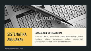SISTEMATIKA
ANGGARAN
Rencana kerja perusahaan yang mencangkup semua
kegiatan utama perusahaan dalam memperoleh
pendapatan di dalam suatu periode tertentu.
ANGGARAN OPERASIONAL
Anggaran Operasional | 2020
 