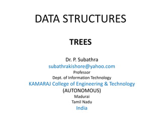 DATA STRUCTURES
TREES
Dr. P. Subathra
subathrakishore@yahoo.com
Professor
Dept. of Information Technology
KAMARAJ College of Engineering & Technology
(AUTONOMOUS)
Madurai
Tamil Nadu
India
 