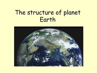 The structure of planet
Earth
 