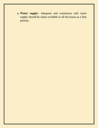 e. Water supply- Adequate and continuous safe water
supply should be made available to all the house as a first
priority.
 