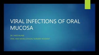 VIRAL INFECTIONS OF ORAL
MUCOSA
DR. HADI MUNIB
ORAL AND MAXILLOFACIAL SURGERY RESIDENT
 