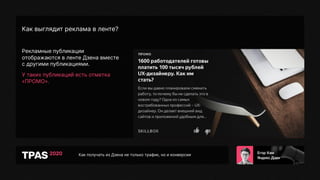 Как получать из Дзена не только трафик, но и конверсии
Как выглядит реклама в ленте?
Рекламные публикации
отображаются в ленте Дзена вместе
с другими публикациями.
У таких публикаций есть отметка
«ПРОМО».
 