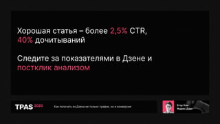 Как получать из Дзена не только трафик, но и конверсии
Хорошая статья – более 2,5% CTR,
40% дочитываний
Следите за показателями в Дзене и
постклик анализом
 
