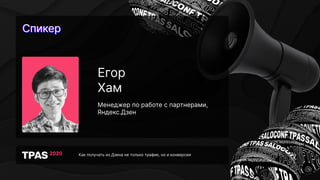 СпикерСпикерСпикер
Как получать из Дзена не только трафик, но и конверсии
Егор
Хам
Менеджер по работе с партнерами,
Яндекс.Дзен
 