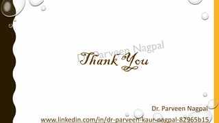 Thank You
Dr. Parveen Nagpal
www.linkedin.com/in/dr-parveen-kaur-nagpal-82965b15
 