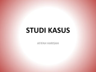 STUDI KASUS
AFIFAH HARISAH
 