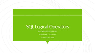 SQL Logical Operators
DATABASE SYSTEM2
ANGELO T. RETITA
IT-INSTRCTOR
 