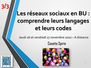 1
3/3
Cosette Spirin
Les réseaux sociaux en BU :
comprendre leurs langages
et leurs codes
Jeudi 26 et vendredi 27 novembre 2020 – A distance
 