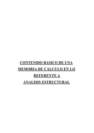 CONTENIDO BASICO DE UNA
MEMORIA DE CALCULO EN LO
REFERENTE A
ANALISIS ESTRUCTURAL
 
