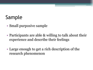 Sample
• Small purposive sample
• Participants are able & willing to talk about their
experience and describe their feelings
• Large enough to get a rich description of the
research phenomenon
 