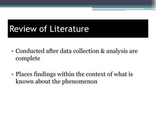 Review of Literature
• Conducted after data collection & analysis are
complete
• Places findings within the context of what is
known about the phenomenon
 