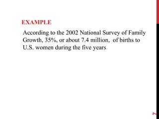 EXAMPLE
According to the 2002 National Survey of Family
Growth, 35%, or about 7.4 million, of births to
U.S. women during the five years
7
 
