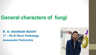 General characters of fungi
N. H. SHANKAR REDDY
1st , Ph.D Plant Pathology
Annamalai University
 