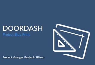 DOORDASH
Project Blue Print
Product Manager: Benjamin Hülsen
 
