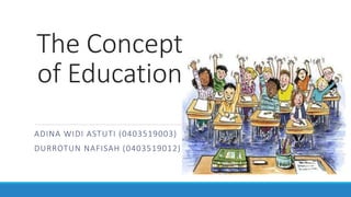 The Concept
of Education
ADINA WIDI ASTUTI (0403519003)
DURROTUN NAFISAH (0403519012)
 