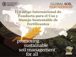 El Código Internacional de
Conducta para el Uso y
Manejo Sustentable de
Fertilizantes
 