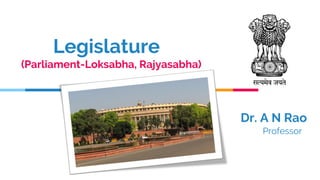 Legislature
(Parliament-Loksabha, Rajyasabha)
Dr. A N Rao
Professor
 