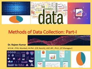 Methods of Data Collection: Part-I
Dr. Rajeev Kumar
M.S.W., (TISS, Mumbai), M.Phil., (CIP, Ranchi), UGC-JRF., Ph.D., (IIT Kharagpur)
12/31/2020 ©Dr. Rajeev Kumar 2020 1
 