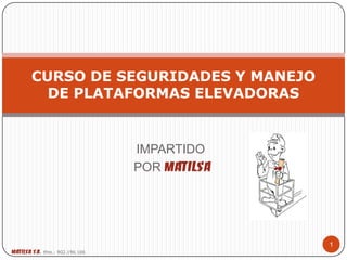 IMPARTIDO
POR MATILSA
CURSO DE SEGURIDADES Y MANEJO
DE PLATAFORMAS ELEVADORAS
1
MATILSA, S.A. tfno.: 902.196.166
 